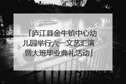 庐江县金牛镇中心幼儿园举行六一文艺汇演暨大班毕业典礼活动
