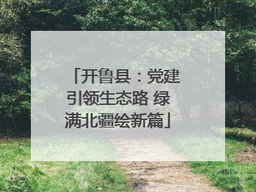 开鲁县：党建引领生态路 绿满北疆绘新篇