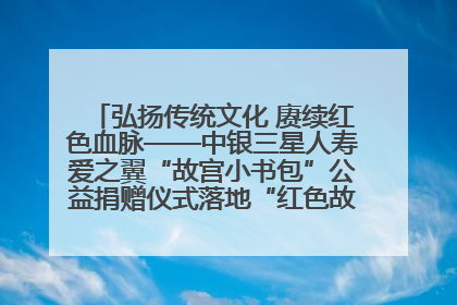 弘扬传统文化 赓续红色血脉——中银三星人寿爱之翼“故宫小书包”公益捐赠仪式落地“红色故都”江西瑞金