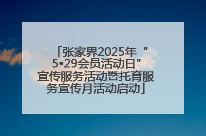张家界2025年“5•29会员活动日”宣传服务活动暨托育服务宣传月活动启动