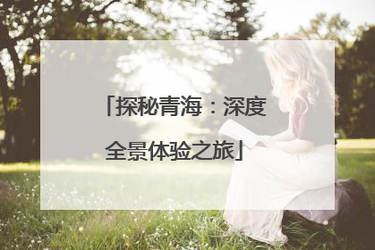 探秘青海：深度全景体验之旅
