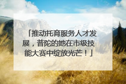 推动托育服务人才发展，普陀的她在市级技能大赛中绽放光芒！
