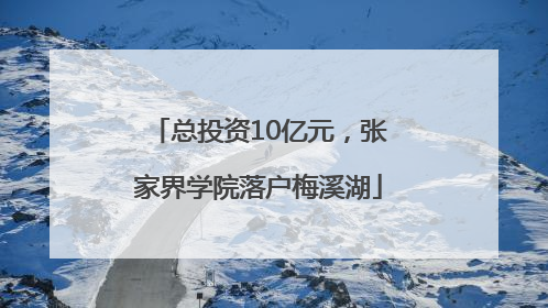 总投资10亿元，张家界学院落户梅溪湖
