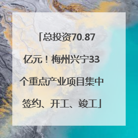 总投资70.87亿元！梅州兴宁33个重点产业项目集中签约、开工、竣工