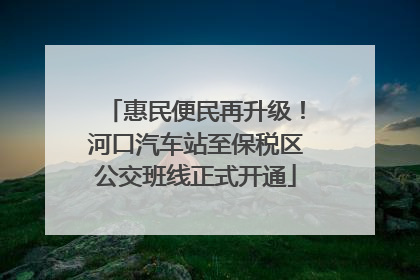 惠民便民再升级！河口汽车站至保税区公交班线正式开通