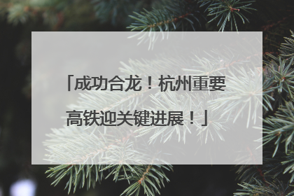 成功合龙！杭州重要高铁迎关键进展！
