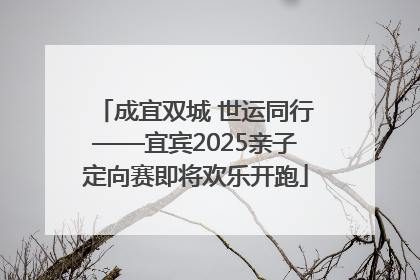 成宜双城 世运同行——宜宾2025亲子定向赛即将欢乐开跑