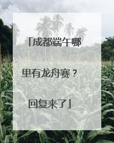 成都端午哪里有龙舟赛？回复来了