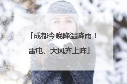 成都今晚降温降雨！雷电、大风齐上阵