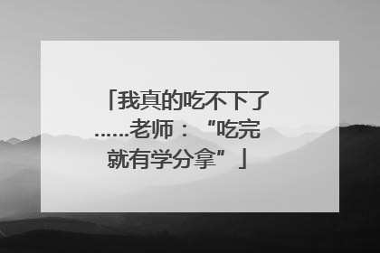 我真的吃不下了……老师：“吃完就有学分拿”
