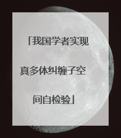 我国学者实现真多体纠缠子空间自检验