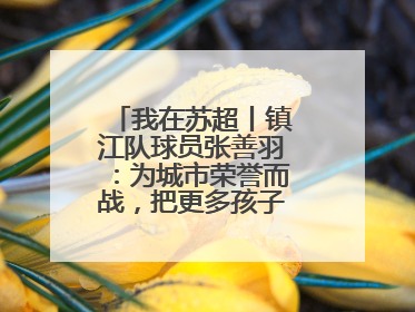 我在苏超丨镇江队球员张善羽：为城市荣誉而战，把更多孩子带到绿茵场