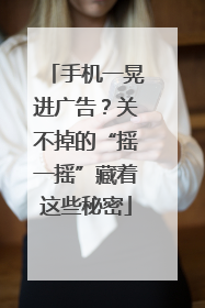 手机一晃进广告？关不掉的“摇一摇”藏着这些秘密