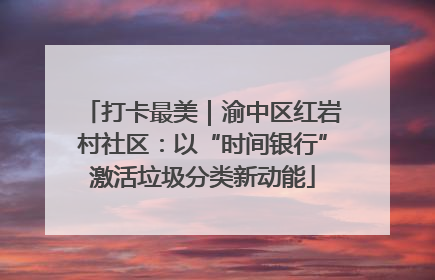 打卡最美｜渝中区红岩村社区：以“时间银行”激活垃圾分类新动能