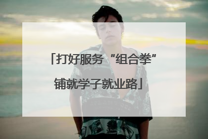 打好服务“组合拳” 铺就学子就业路