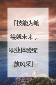 技能为笔绘就未来，职业体验绽放风采