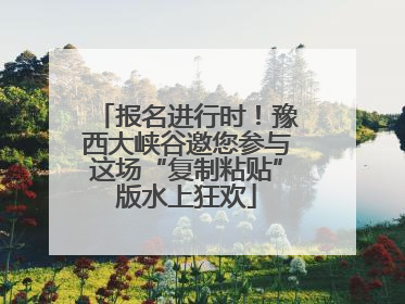 报名进行时！豫西大峡谷邀您参与这场“复制粘贴”版水上狂欢