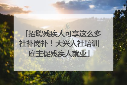 招聘残疾人可享这么多社补岗补！大兴人社培训雇主促残疾人就业