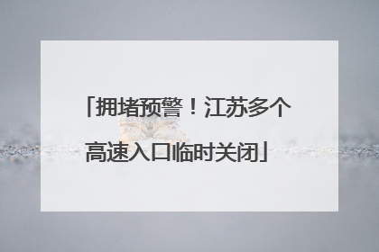拥堵预警！江苏多个高速入口临时关闭