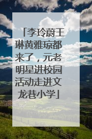 李玲蔚王琳黄雅琼都来了，元老明星进校园活动走进文龙巷小学