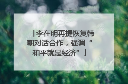 李在明再提恢复韩朝对话合作，强调“和平就是经济”