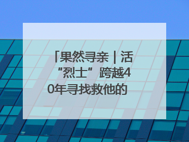 果然寻亲｜活“烈士”跨越40年寻找救他的山东女护士