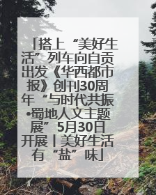 搭上“美好生活”列车向自贡出发《华西都市报》创刊30周年“与时代共振•蜀地人文主题展”5月30日开展丨美好生活有“盐”味