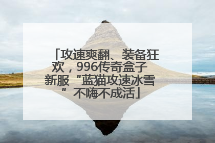 攻速爽翻、装备狂欢，996传奇盒子新服“蓝猫攻速冰雪”不嗨不成活