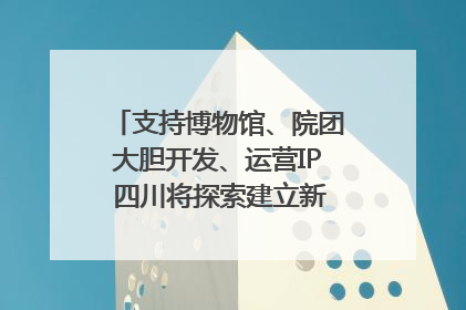支持博物馆、院团大胆开发、运营IP 四川将探索建立新的收入分配激励机制｜新闻发布最前线