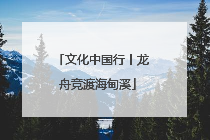 文化中国行丨龙舟竞渡海甸溪