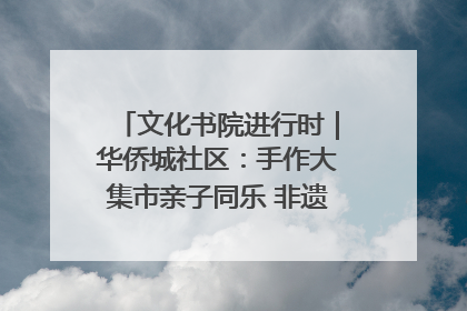文化书院进行时｜华侨城社区：手作大集市亲子同乐 非遗传承暖邻心