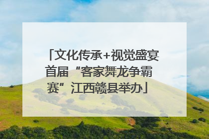 文化传承+视觉盛宴 首届“客家舞龙争霸赛”江西赣县举办