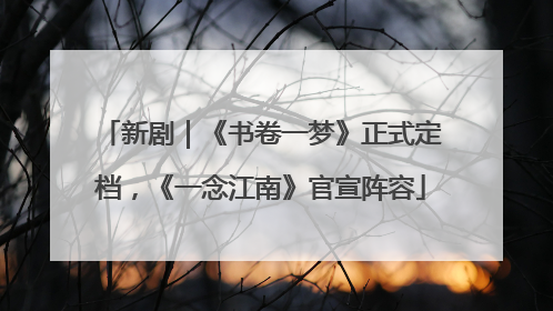 新剧｜《书卷一梦》正式定档，《一念江南》官宣阵容
