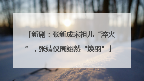 新剧：张新成宋祖儿“淬火”，张婧仪周翊然“焕羽”