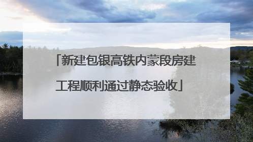 新建包银高铁内蒙段房建工程顺利通过静态验收