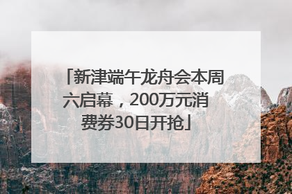 新津端午龙舟会本周六启幕，200万元消费券30日开抢