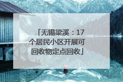 无锡梁溪：17个居民小区开展可回收物定点回收