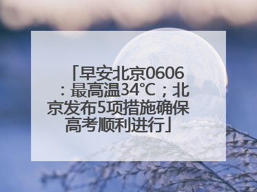 早安北京0606：最高温34℃；北京发布5项措施确保高考顺利进行