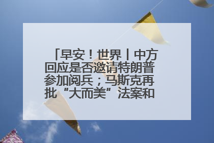 早安！世界丨中方回应是否邀请特朗普参加阅兵；马斯克再批“大而美”法案和美国共和党