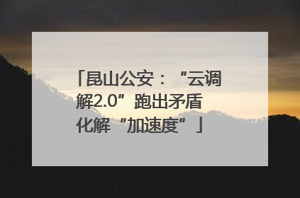 昆山公安：“云调解2.0”跑出矛盾化解“加速度”
