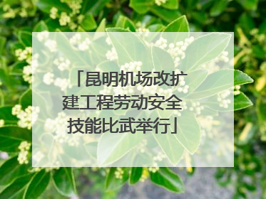 昆明机场改扩建工程劳动安全技能比武举行