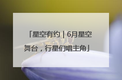 星空有约｜6月星空舞台，行星们唱主角