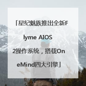 星纪魅族推出全新Flyme AIOS 2操作系统，搭载OneMind四大引擎