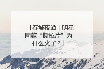 春城夜谭｜明星同款“撕拉片”为什么火了？