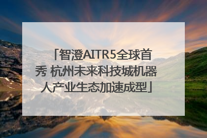 智澄AITR5全球首秀 杭州未来科技城机器人产业生态加速成型
