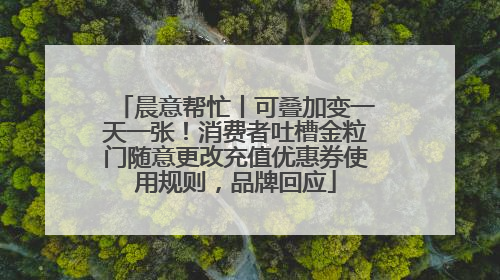晨意帮忙丨可叠加变一天一张！消费者吐槽金粒门随意更改充值优惠券使用规则，品牌回应