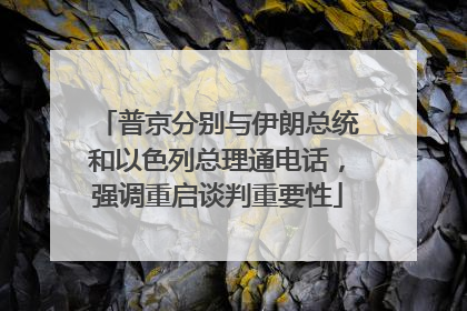 普京分别与伊朗总统和以色列总理通电话，强调重启谈判重要性