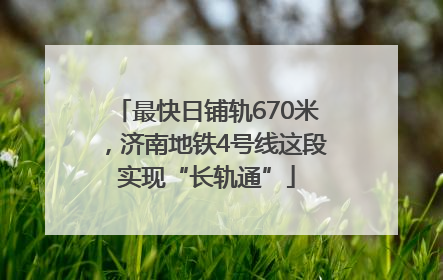 最快日铺轨670米，济南地铁4号线这段实现“长轨通”