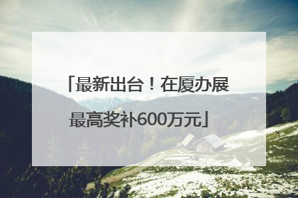 最新出台！在厦办展最高奖补600万元