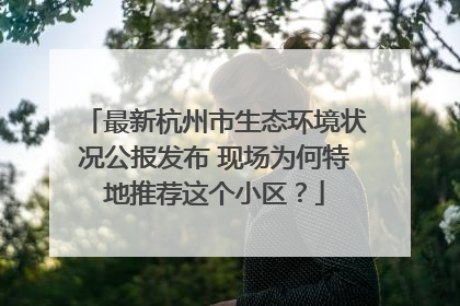 最新杭州市生态环境状况公报发布 现场为何特地推荐这个小区？